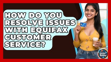 How Do You Resolve Issues With Equifax Customer Service? - Student Score Builder