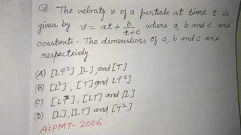 The velocity v of a particle at time t is given by v= at + b/t+c  where a,b and c are constants..