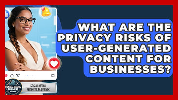 What Are The Privacy Risks Of User-generated Content For Businesses?
