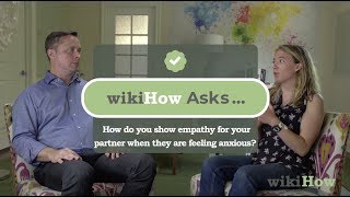 wikiHow Asks: How do you show empathy for an anxious partner