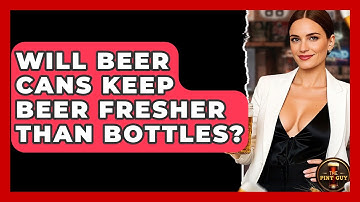 Will Beer Cans Keep Beer Fresher Than Bottles? | The Pint Guy
