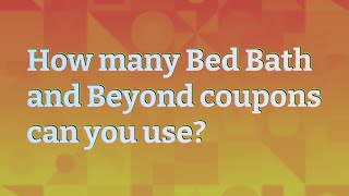 How many Bed Bath and Beyond coupons can you use?