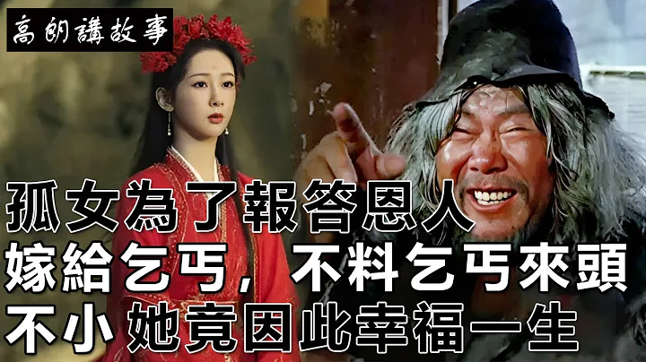 民间故事：孤女为了报答恩人，嫁给了乞丐，不料乞丐来头不小，她竟因此幸福一生｜高朗讲故事 - 天天要闻