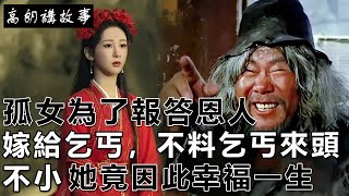 民間故事：孤女為了報答恩人，嫁給了乞丐，不料乞丐來頭不小，她竟因此幸福一生｜高朗講故事