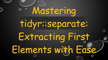Mastering tidyr::separate: Extracting First Elements with Ease