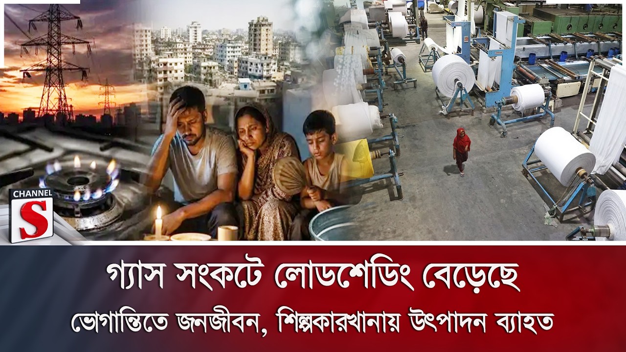 গ্যাস সংকটে লোডশেডিং বেড়েছে; ভোগান্তিতে জনজীবন, শিল্পকারখানায় উৎপাদন ব্যাহত | Channel S News