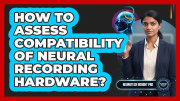 How To Assess Compatibility Of Neural Recording Hardware?