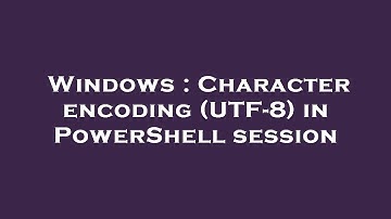 Windows : Character encoding (UTF-8) in PowerShell session