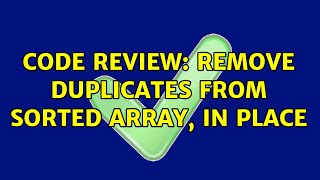 Code Review: Remove duplicates from sorted array, in place (3 Solutions!!)