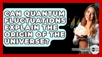 Can Quantum Fluctuations Explain The Origin Of The Universe? - Physics Frontier