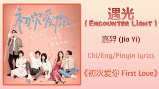 遇光 (Encounter Light) - 嘉羿 (Jia Yi)《初次爱你 First Love》Chi/Eng/Pinyin lyrics