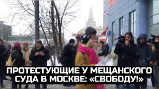 Протестующие у Мещанского суда в Москве: «Свободу!»