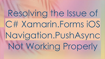 Resolving the Issue of C#  Xamarin.Forms iOS Navigation.PushAsync Not Working Properly