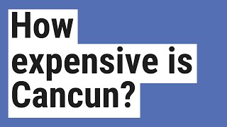 How expensive is Cancun?