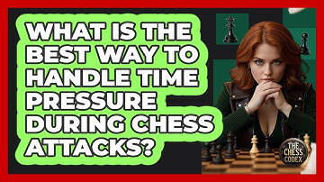 What Is The Best Way To Handle Time Pressure During Chess Attacks? - The Chess Codex