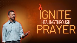 Ignite Healing Through Prayer | Ignite
