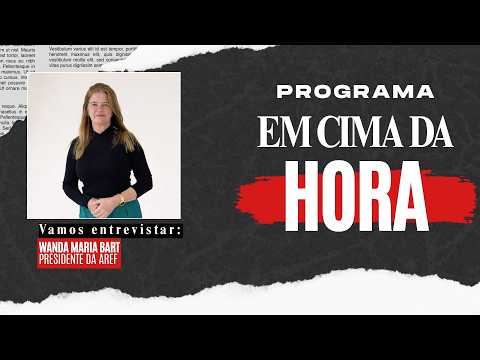 Em Cima da Hora: presidente da AREF, Wanda Maria Bart, fala sobre gestão e desenvolvimento