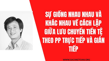 Sự Giống Nhau Và Khác Nhau Về Lập Lưu Chuyển Tiền Tệ Theo PP Trực Tiếp Và Gián Tiếp