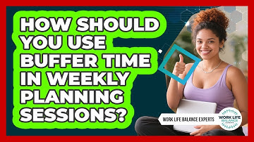 How Should You Use Buffer Time In Weekly Planning Sessions? - Work Life Balance Experts
