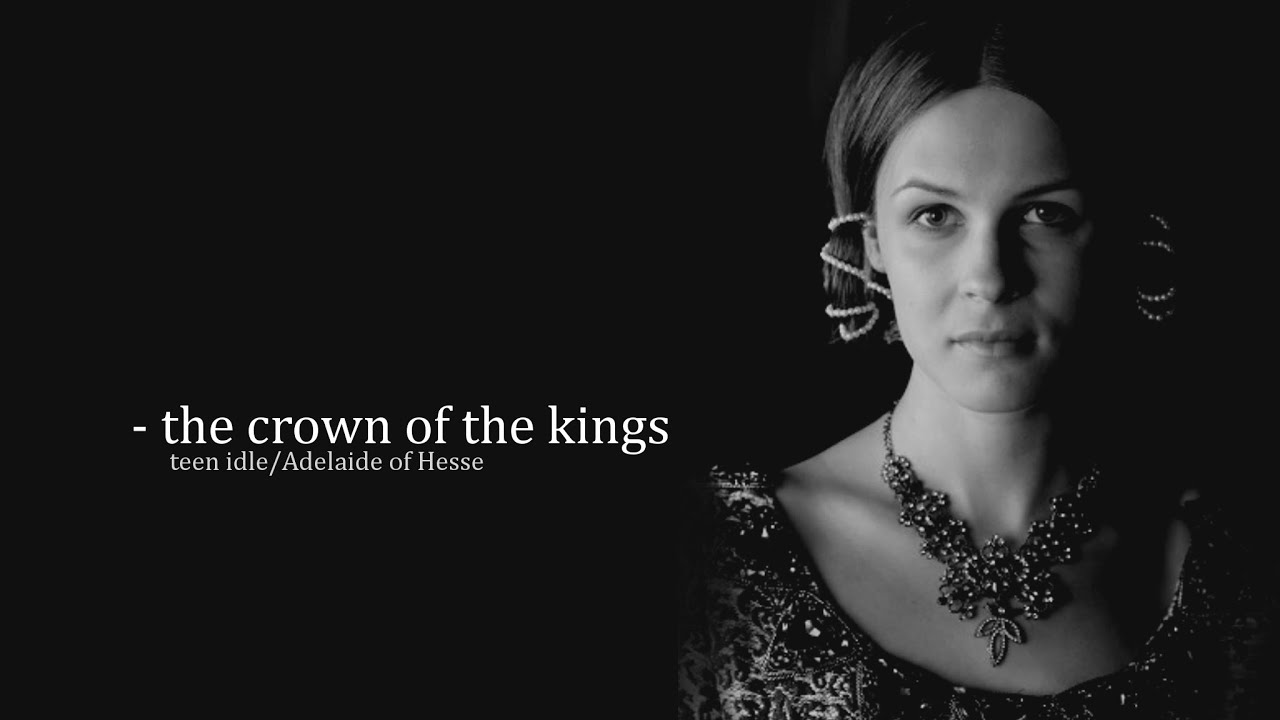 teen idle ||| the crown of the kings | Adelaide of Hesse