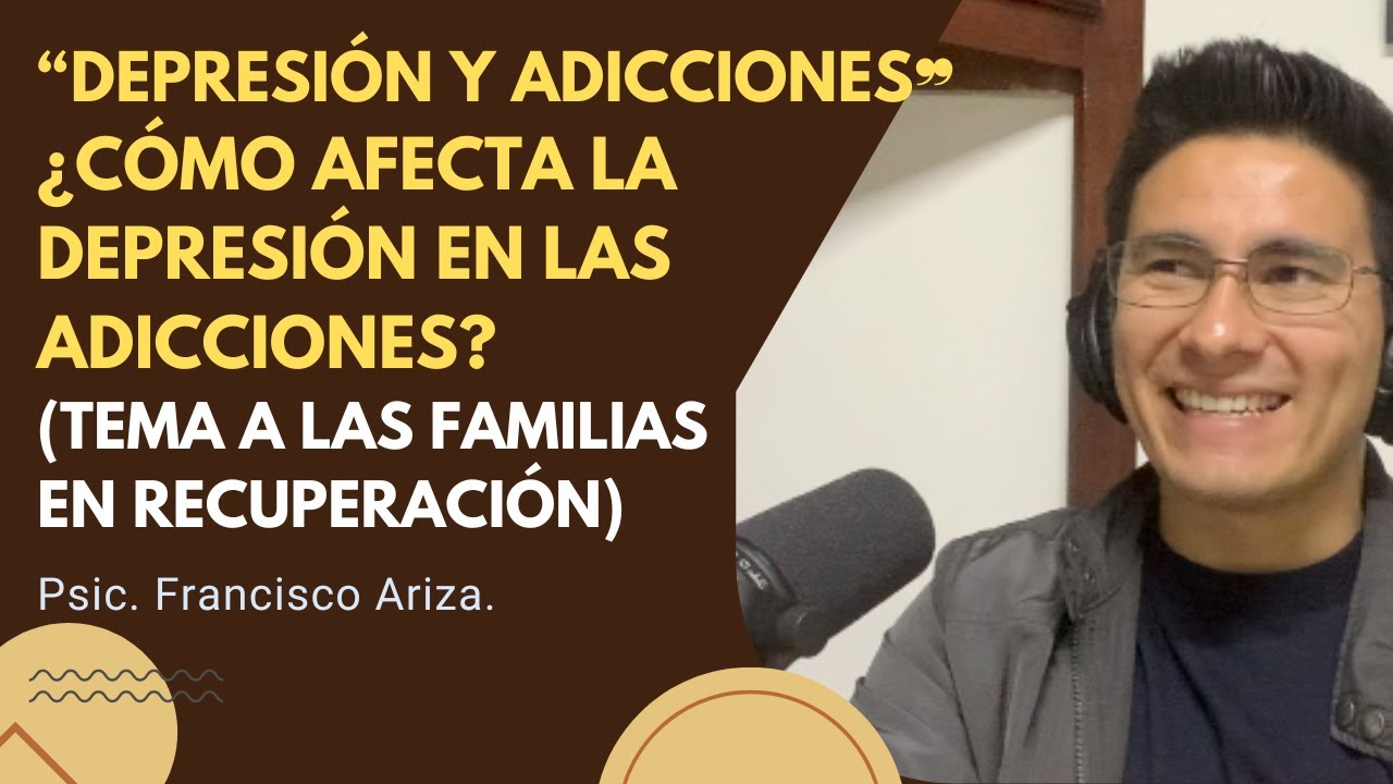 Depresión y adicciones. ¿Cómo afecta la depresión en las adicciones? Psic. Francisco Ariza.