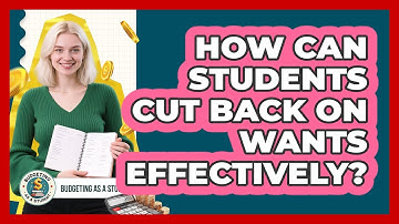 How Can Students Cut Back On Wants Effectively? - Budgeting as a Student