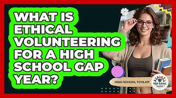 What Is Ethical Volunteering For A High School Gap Year? - High School Toolkit