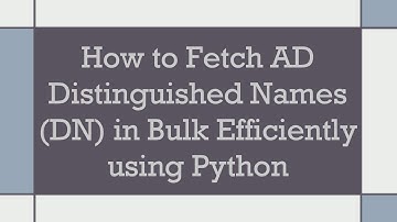 How to Fetch AD Distinguished Names (DN) in Bulk Efficiently using Python