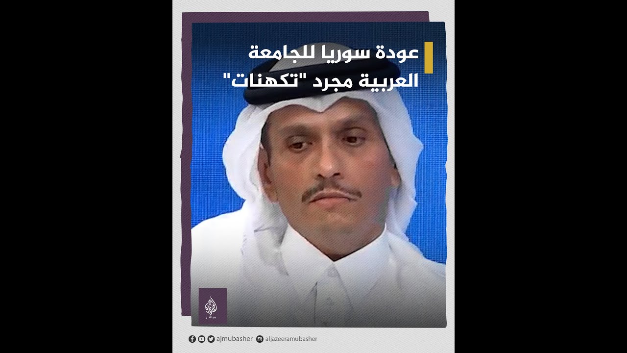 قطر: لدينا أسباب لدعم تعليق عضوية سوريا بالجامعة العربية والأسباب لا زالت قائمة