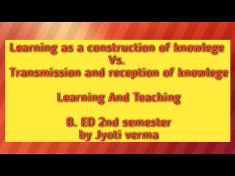 Learning as a construction of knowledge Vs. Transmission and reception of knowledge || B. ed