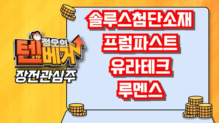 [텐베거 장전관심주] 솔루스첨단소재(336370), 프럼파스트(035200) , 유라테크(048430), 루멘스(038060)