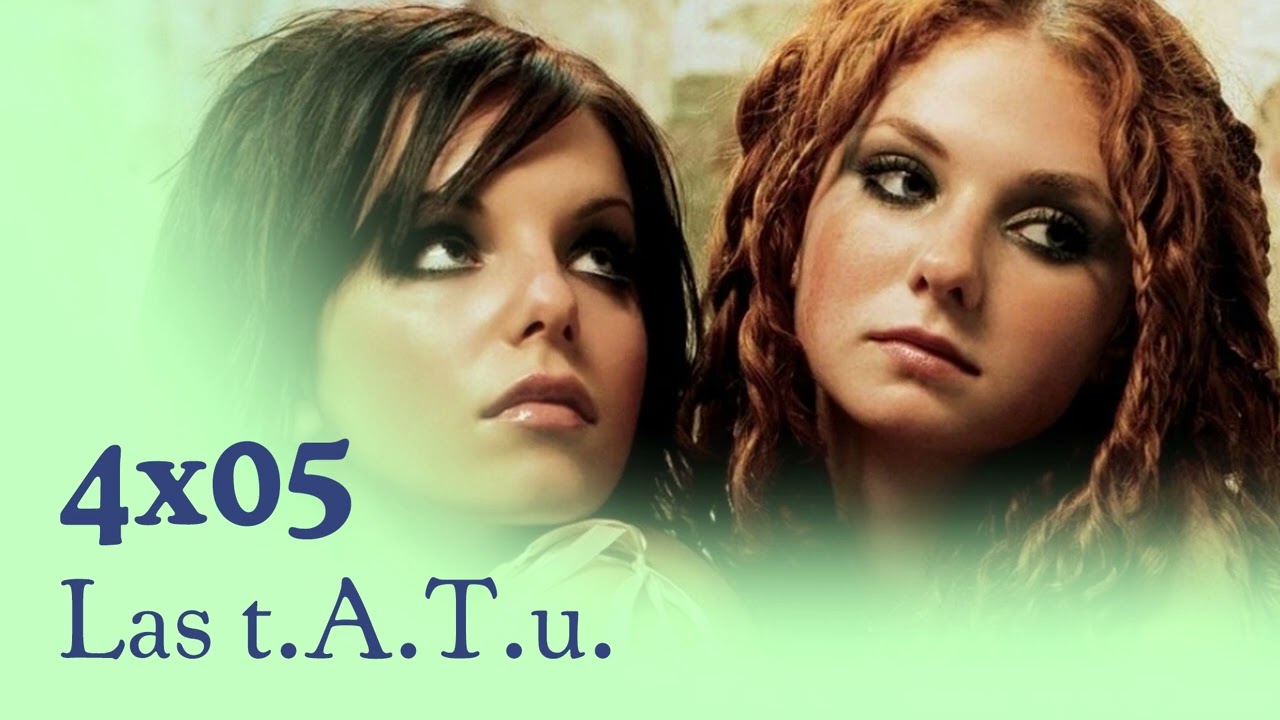 4x05 - Las t.A.T.u. | Falso rollo bollo, hom0fobia, polémicas y temazos
