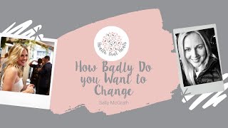 How Badly Do you Want to Change - Sally McGrath