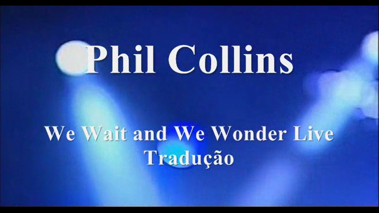 Phil Collins - We Wait and We Wonder Live Tradução 