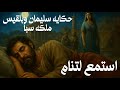 رحلة بلقيس إلى سليمان وكيف تغي ر قلبها حين رأت معجزاته بصوت هادئ