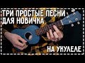 Три простых мелодии для новичка на укулеле