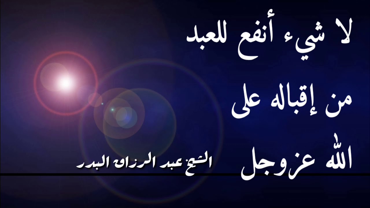لا شيء أنفع للعبد من إقباله على الله عزوجل الشيخ عبد الرزاق البدر حفظه الله