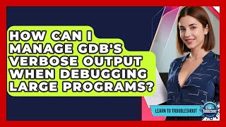 How Can I Manage GDB's Verbose Output When Debugging Large Programs? - Learn To Troubleshoot