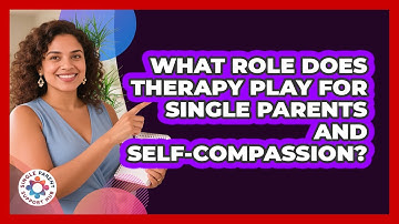 What Role Does Therapy Play For Single Parents And Self-compassion? - Single Parent Support Hub