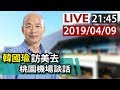 【完整公開】LIVE 韓國瑜訪美行 桃園機場發表談話