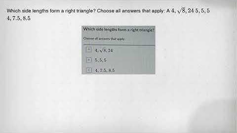 Which side lengths form a right triangle? Choose all answers that apply: A 4,sqrt (8),24 5,5,5 4,7.5