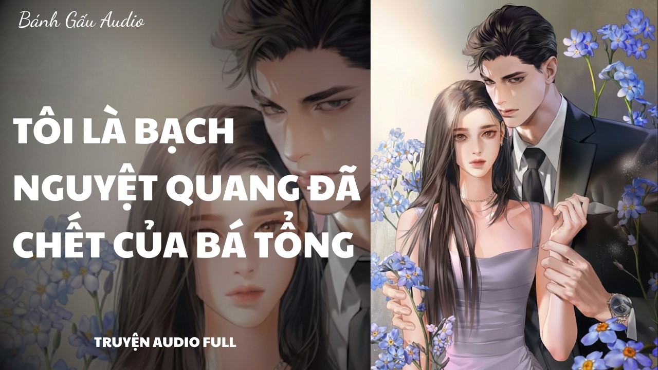[Truyện Audio] TÔI LÀ BẠCH NGUYỆT QUANG ĐÃ CHẾT CỦA BÁ TỔNG || Bánh Gấu Audio
