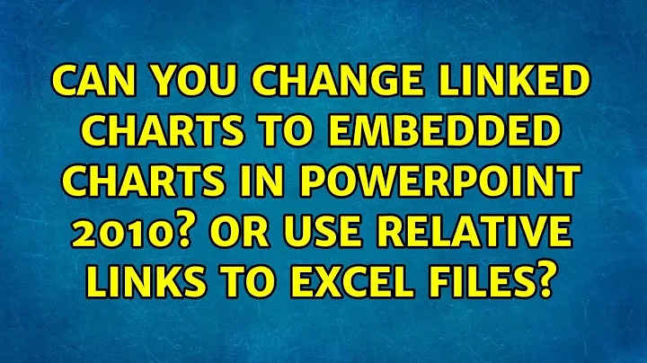 Can you change linked charts to embedded charts in PowerPoint 2010? Or use relative links to...