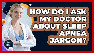 How Do I Ask My Doctor About Sleep Apnea Jargon? - Sleep Apnea Support Network