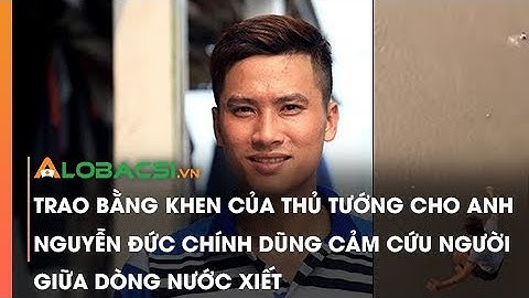 Trao Bằng Khen Của Thủ Tướng Cho Anh Nguyễn Đức Chính Dũng Cảm Cứu Người Giữa Dòng Nước Xiết
