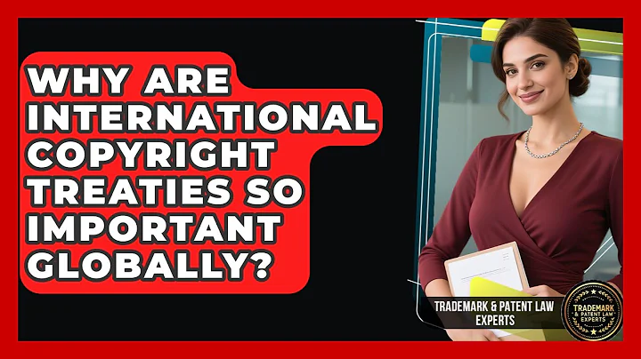 Why Are International Copyright Treaties So Important Globally? - Trademark and Patent Law Experts