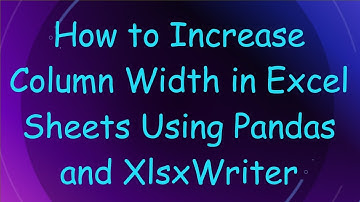 How to Increase Column Width in Excel Sheets Using Pandas and XlsxWriter