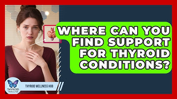 Where Can You Find Support For Thyroid Conditions? - Thyroid Wellness Hub