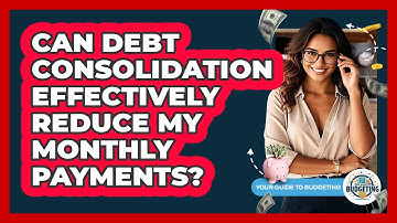 Can Debt Consolidation Effectively Reduce My Monthly Payments? - Your Guide to Budgeting