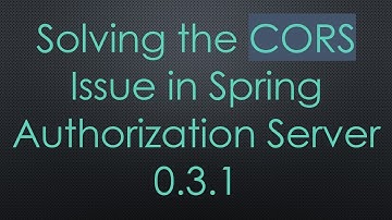 Solving the CORS Issue in Spring Authorization Server 0.3.1